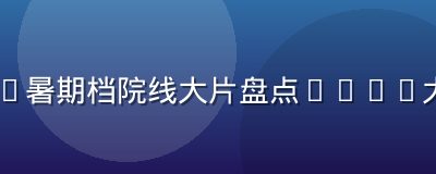 2026暑期档院线大片盘点——91大片资讯